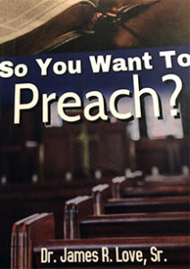 ‘So You Want to Preach?’ by Dr. James R. Love Sr.